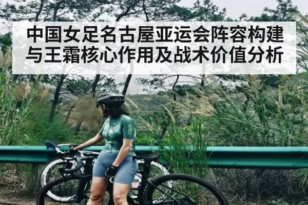 中国女足名古屋亚运会阵容构建与王霜核心作用及战术价值分析