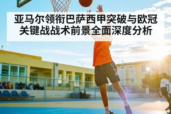 亚马尔领衔巴萨西甲突破与欧冠关键战战术前景全面深度分析